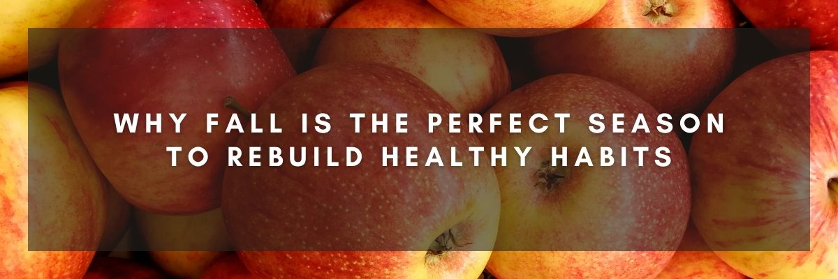Why Fall Is the Perfect Season to Rebuild Healthy Habits
