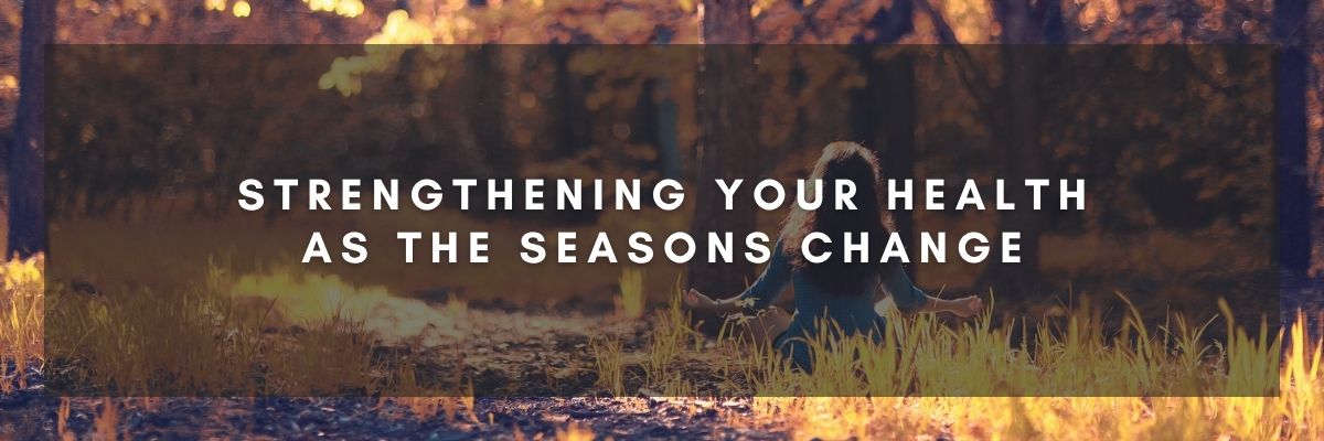 Strengthening Your Health as the Seasons Change
